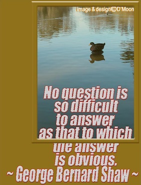 No question is so difficult to answer as that to which the answer is obvious. - George Bernard Shaw