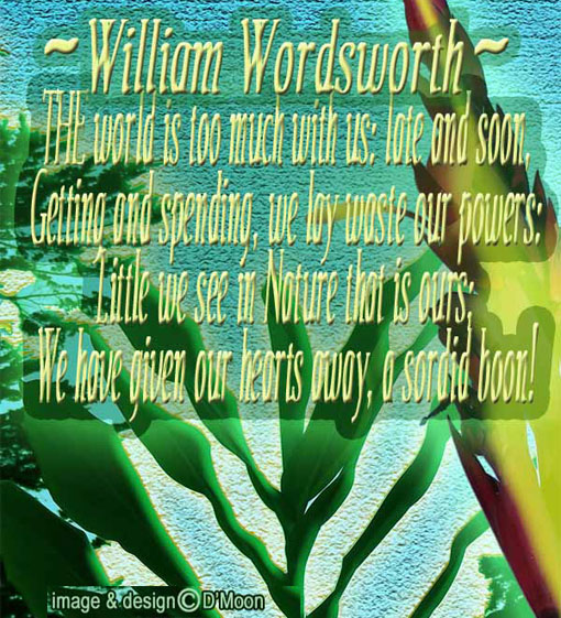 Wordsworth: world's too much w/ us; late & soon, getting& spending, we lay waste our powers: Little we see in Nature that's ours